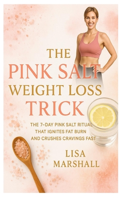 The Pink Salt Weight Loss Trick: The 7-Day Pink Salt Ritual That Ignites Fat Burn and Crushes Cravings Fast - Lisa Marshall
