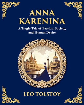 Anna Karenina: A Tragic Tale of Passion, Society, and Human Desire - Leo Tolstoy