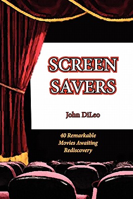 Screen Savers: 40 Remarkable Movies Awaiting Rediscovery - John Dileo