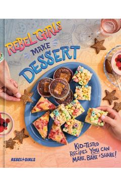 Rebel Girls Make Dessert: Kid-Tested Recipes You Can Make, Bake, and Share! -