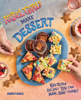 Rebel Girls Make Dessert: Kid-Tested Recipes You Can Make, Bake, and Share! - 