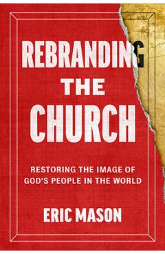 Poza produsului Rebranding the Church: Restoring the Image of God's People in the World - Eric Mason