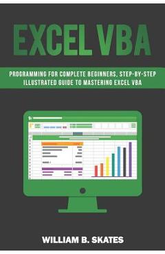 Poza produsului Excel VBA: Programming for Complete Beginners, Step-By-Step Illustrated Guide to Mastering Excel VBA - William B. Skates