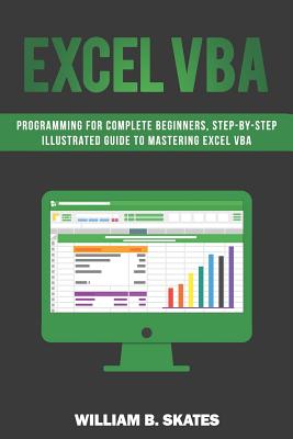 Coperta cărții 'Excel VBA: Programming for Complete Beginners, Step-By-Step Illustrated Guide to Mastering Excel VBA - William B. Skates'
