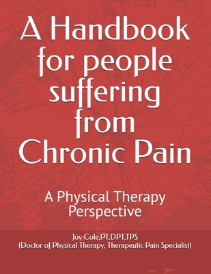 A Handbook for people suffering from Chronic Pain: A Physical Therapy Perspective - Joy Cole (pt)
