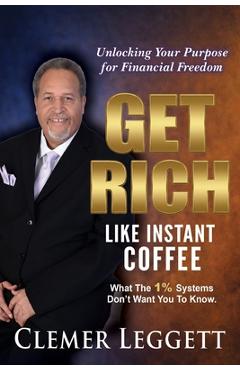 Coperta cărții 'Get Rich Like Instant Coffee: Unlocking Your Purpose for Financial Freedom - Clemer Leggett'