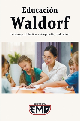 Educación Waldorf: Pedagogía, didáctica, antroposofía, evaluación - Edición Emd