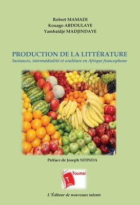 Production de la Littérature: Instances, intermédialité et oraliture en Afrique francophone - Joseph Ndinda