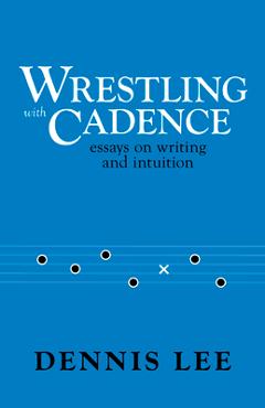 Coperta cărții 'Wrestling with Cadence: Essays on Writing and Intuition - Dennis Lee'