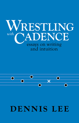 Wrestling with Cadence: Essays on Writing and Intuition - Dennis Lee