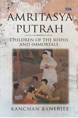 Coperta cărții 'Amritasya Putrah: Children of the Rishis and Immortals - Kanchan Banerjee'