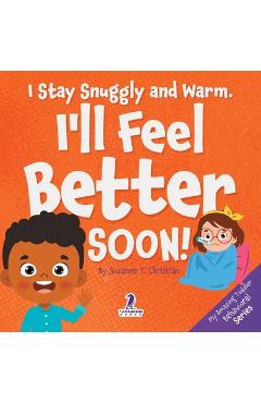 Coperta cărții 'I Stay Snuggly and Warm. I'll Feel Better Soon!: An Affirmation-Themed Toddler Book About Being Sick (Ages 2-4) -'