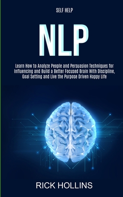 Self Help: NLP: Learn How to Analyze People and Persuasion Techniques for Influencing and Build a Better Focused Brain With Self- - Rick Hollins