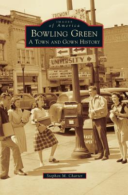 Bowling Green: A Town and Gown History - Stephen M. Charter