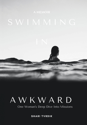 Swimming in Awkward: A Memoir One Woman's Deep Dive Into Missions - Shari Tvrdik