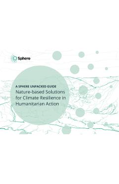 Coperta cărții 'Nature-Based Solutions for Climate Resilience in Humanitarian Action: A Sphere Unpacked Guide -'