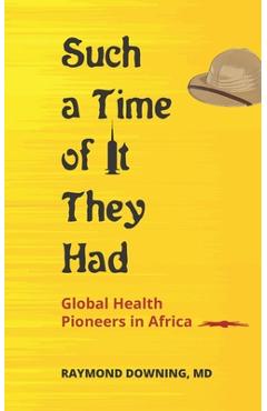 Coperta cărții 'Such a Time of It They Had: Global Health Pioneers in Africa - Raymond Downing'