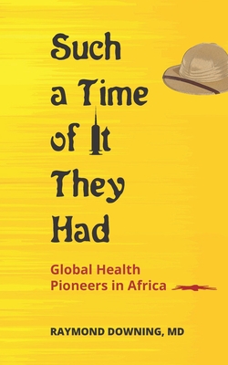 Coperta cărții 'Such a Time of It They Had: Global Health Pioneers in Africa - Raymond Downing'