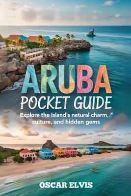 Aruba Pocket Guide: Explore the island's natural charm, Culture and Hidden Gems - Oscar Elvis