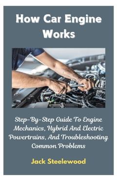 Poza produsului How Car Engine Works: Step-By-Step Guide To Engine Mechanics, Hybrid And Electric Powertrains, And Troubleshooting Common Problems - Jack Steelewood