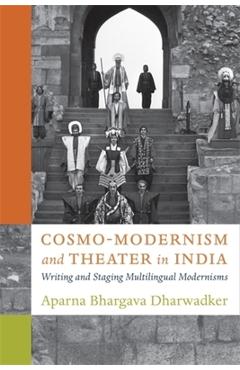 Poza produsului Cosmo-Modernism and Theater in India: Writing and Staging Multilingual Modernisms - Aparna Bhargava Dharwadker