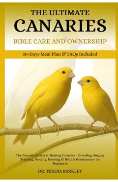 Coperta cărții 'The Ultimate Canaries Bible Care Care and Ownership: The Essential Guide to Raising Canaries - Breeding, Singing'