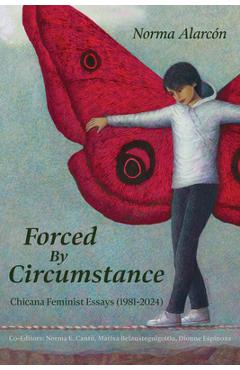 Coperta cărții 'Forced by Circumstance: Chicana Feminist Essays (1981-2024) - Norma Alarcón'