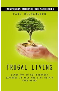Coperta cărții 'Frugal Living: Learn Proven Strategies to Start Saving Money (Learn How to Cut Everyday Expenses in Half and Live'