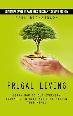 Coperta cărții 'Frugal Living: Learn Proven Strategies to Start Saving Money (Learn How to Cut Everyday Expenses in Half and Live'