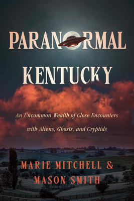 Paranormal Kentucky: An Uncommon Wealth of Close Encounters with Aliens, Ghosts, and Cryptids - Marie Mitchell