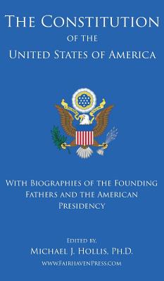 The Constitution of the United States: With Biographies of the Founding Fathers, and the American Presidency - Michael Hollis