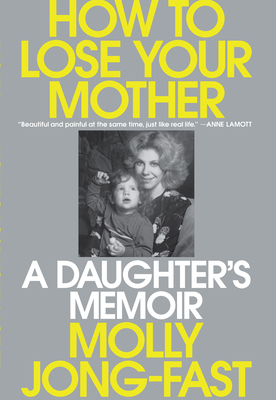 How to Lose Your Mother: A Daughter's Memoir - Molly Jong-fast