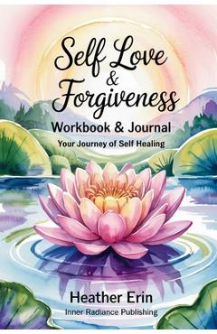 Coperta cărții 'Self Love & Forgiveness Workbook & Journal: Your Journey of Self Healing - Heather Erin'