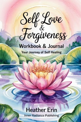 Coperta cărții 'Self Love & Forgiveness Workbook & Journal: Your Journey of Self Healing - Heather Erin'