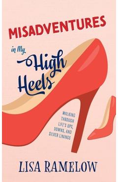 Coperta cărții 'Misadventures in My High Heels: Walking Through Life's Ups, Downs, and Silver Linings - Lisa Ramelow'