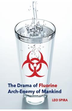 Coperta cărții 'The Drama of Fluorine by Leo Spira MD, PHD: Arch Enemy of Mankind -'