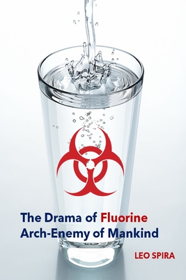 Coperta cărții 'The Drama of Fluorine by Leo Spira MD, PHD: Arch Enemy of Mankind -'