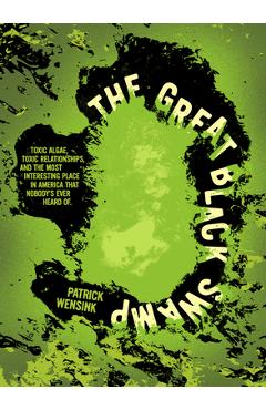 Poza produsului The Great Black Swamp: Toxic Algae, Toxic Relationships, and the Most Interesting Place Nobody's Ever Heard of - Patrick Wensink