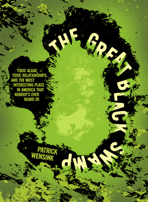 The Great Black Swamp: Toxic Algae, Toxic Relationships, and the Most Interesting Place Nobody's Ever Heard of - Patrick Wensink