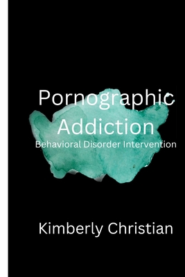 Pornographic Addiction: Behavioral Disorder Intervention - Kimberly Christian