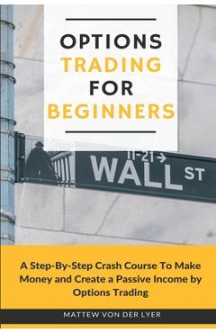 Poza produsului Options Trading for Beginners: A Step-By-Step Crash Course To Make Money and Create a Passive Income by Options Trading - Mattew Von Der Lyer