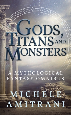 Gods, Titans and Monsters: A Mythological Fantasy Omnibus - Michele Amitrani
