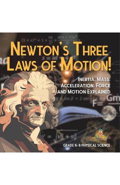 Coperta cărții 'Newton's Three Laws of Motion! Inertia, Mass, Acceleration, Force and Motion Explained Grade 6-8 Physical Science -'