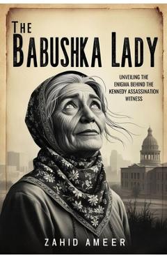 Poza produsului The Babushka Lady: Unveiling the Enigma Behind the Kennedy Assassination Witness - Zahid Ameer