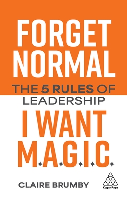 Coperta cărții 'Forget Normal - I Want Magic: The 5 Rules of Leadership - Claire Brumby'