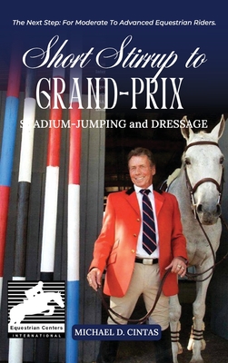 Short Stirrup to Gran-Prix: STADIUM-JUMPING and DRESSAGE - Michael D. Cintas