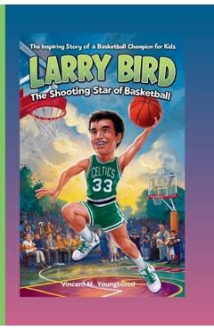 Coperta cărții 'Larry Bird: The Shooting Star Of Basketball: The Inspiring Story Of A Basketball Champion For kids - Vincent M.'