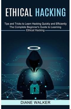 Poza produsului Ethical Hacking: Tips and Tricks to Learn Hacking Quickly and Efficiently (The Complete Beginner's Guide to Learning Ethical Hacking) - Diane Walker