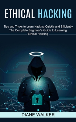 Coperta cărții 'Ethical Hacking: Tips and Tricks to Learn Hacking Quickly and Efficiently (The Complete Beginner's Guide to Learning'