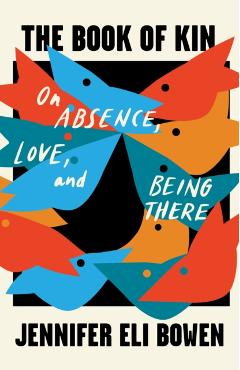 The Book of Kin: On Absence, Love, and Being There - Jennifer Eli Bowen